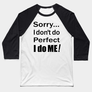 Sorry...I don't do perfect. I do ME! (Black Text) Baseball T-Shirt